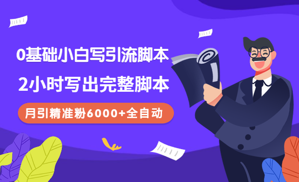 0基础小白写引流脚本，2小时写出完整脚本，月引精准粉6000+