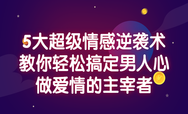 5大超级情感逆袭术，教你轻松搞定男人心，做爱情的主宰者