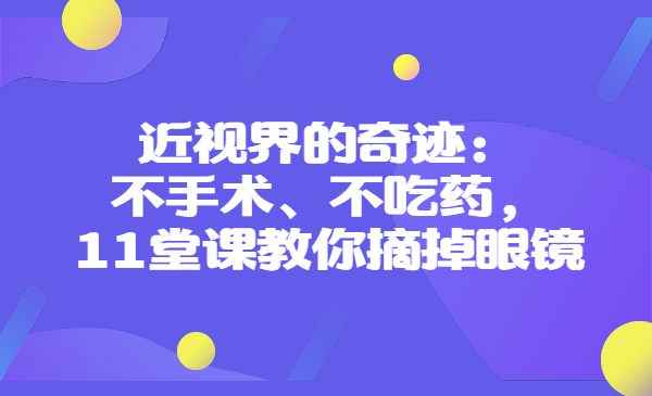 近视界的奇迹：不手术、不吃药，11堂课教你摘掉眼镜！