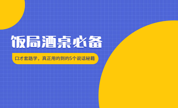 饭局酒桌必备：口才套路学，真正用的到的5个说话秘籍