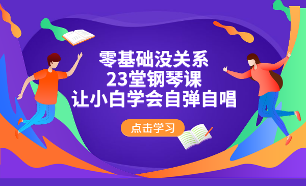 零基础没关系！23堂钢琴课让小白学会自弹自唱