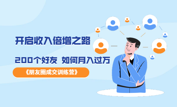 《朋友圈成交训练营》开启收入倍增之路，200个好友 如何月入过万