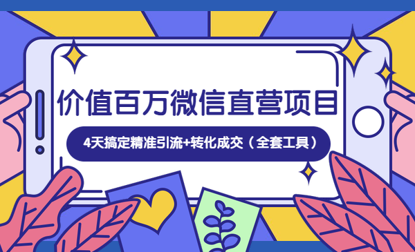 价值百万微信直营项目，4天搞定精准引流+转化成交（全套工具）