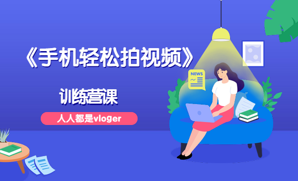 《手机轻松拍视频》训练营课，人人都是vloger