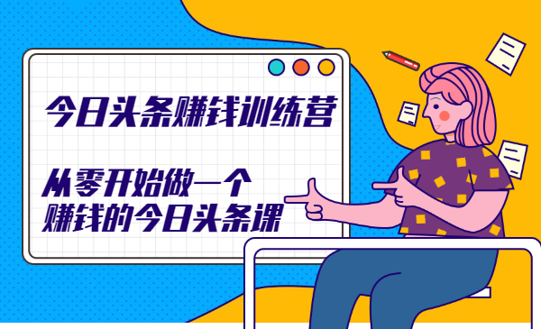 今日头条赚钱训练营，从零开始做一个赚钱的今日头条课