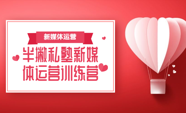 半撇私塾新媒体运营训练营，零基础成为行业抢手的全栈新媒体运营