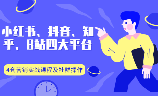 小红书、抖音、知乎、B站四大平台，4套营销实战课程及社群操作