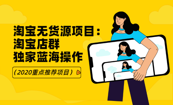 淘宝无货源项目：淘宝店群，独家蓝海操作（2020重点推荐项目）