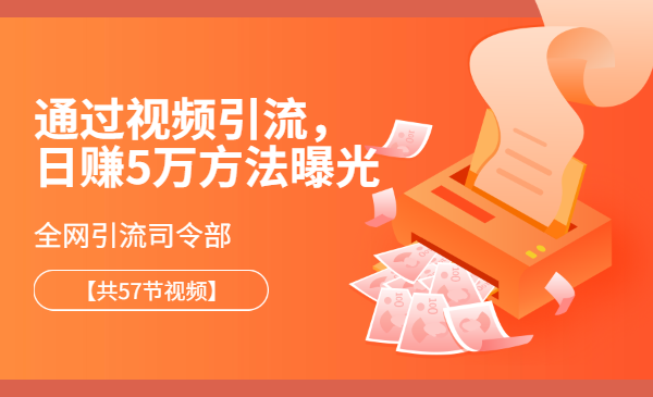 全网引流司令部：通过视频引流，日赚5万方法曝光【共57节视频】