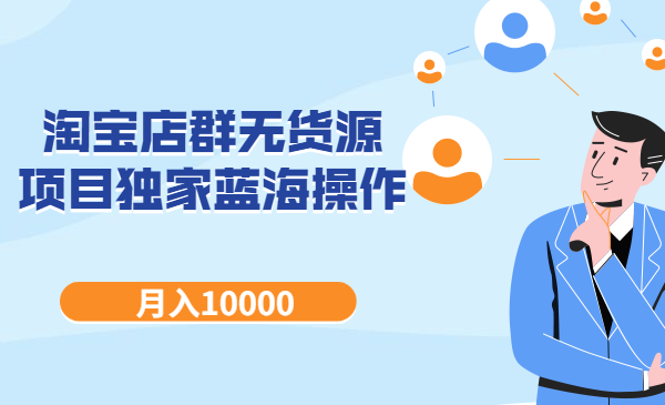 淘宝店群无货源项目，独家蓝海操作，月入10000