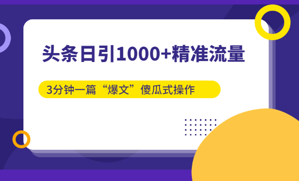头条日引1000+精准流量，3分钟一篇“爆文”傻瓜式操作