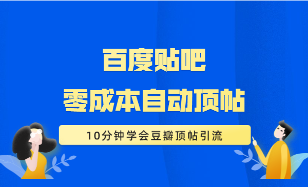 《百度贴吧零成本自动顶帖》+《10分钟学会豆瓣顶帖引流》