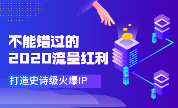 不能错过的2020流量红利，打造史诗级火爆IP