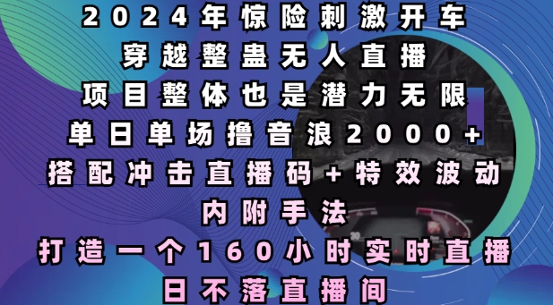 2025年惊险刺激开车穿越整蛊无人直播，单日单场撸音浪2000+，打造一个160小时实时直播日不落直播间【揭秘】